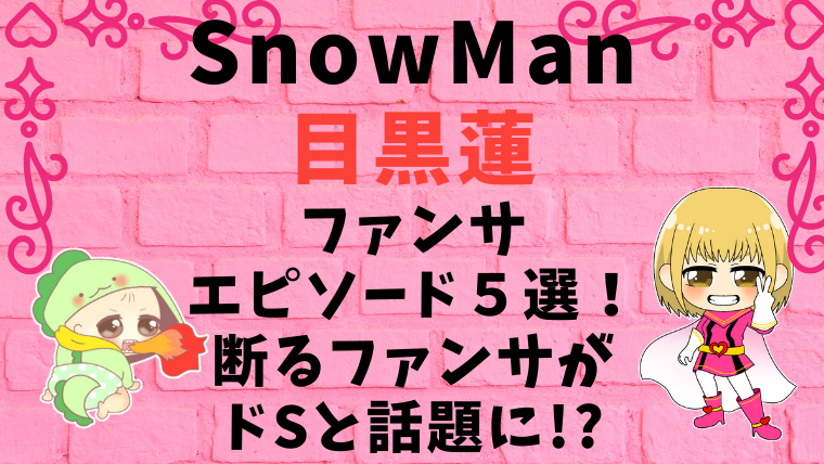 Snowman目黒蓮のファンサエピソード５選 断るファンサがドsと話題に 感想口コミ ノマトレンド